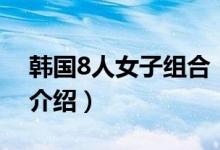 韓國(guó)8人女子組合(關(guān)于韓國(guó)8人女子組合的介紹)