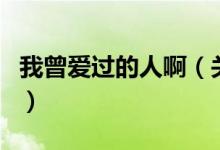 我曾愛過的人啊（關(guān)于我曾愛過的人啊的介紹）