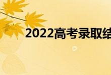 2022高考錄取結(jié)果公布（幾號可查）