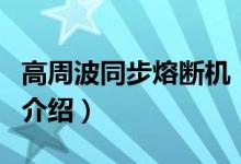 高周波同步熔斷機（關(guān)于高周波同步熔斷機的介紹）