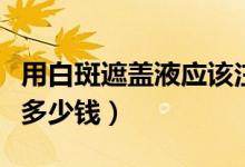 用白斑遮蓋液應(yīng)該注意什么（白斑病的遮蓋液多少錢(qián)）