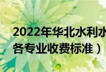 2022年華北水利水電大學(xué)學(xué)費多少錢（一年各專業(yè)收費標準）