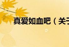 真愛(ài)如血吧（關(guān)于真愛(ài)如血吧的介紹）