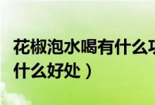 花椒泡水喝有什么功效與作用（花椒泡水喝有什么好處）