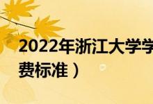 2022年浙江大學(xué)學(xué)費(fèi)多少錢（一年各專業(yè)收費(fèi)標(biāo)準(zhǔn)）