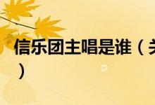 信樂團(tuán)主唱是誰（關(guān)于信樂團(tuán)主唱是誰的介紹）