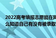2022高考填報志愿能在網(wǎng)上填報嗎（2022高考填報志愿怎么知道自己有沒有被錄取）