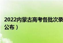 2022內蒙古高考各批次錄取時間及錄取順序（結果什么時候公布）