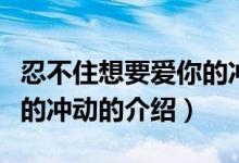 忍不住想要愛你的沖動(dòng)（關(guān)于忍不住想要愛你的沖動(dòng)的介紹）