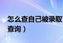 怎么查自己被錄取了（2022年高考錄取結(jié)果查詢）