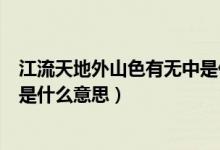 江流天地外山色有無中是什么場景（江流天地外山色有無中是什么意思）