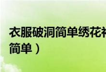 衣服破洞簡(jiǎn)單繡花補(bǔ)救針?lè)ǎㄒ路侠C花圖案簡(jiǎn)單）