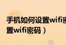 手機如何設(shè)置wifi密碼視頻教學(xué)（手機如何設(shè)置wifi密碼）