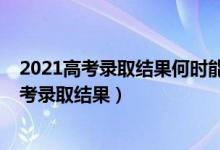 2021高考錄取結(jié)果何時(shí)能查到（什么時(shí)候才能查到2022高考錄取結(jié)果）