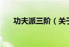 功夫派三階（關(guān)于功夫派三階的介紹）