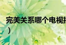 完美關(guān)系哪個電視播放(完美關(guān)系哪個臺播出)