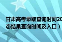 甘肅高考錄取查詢時間2021（2022甘肅高考各批次錄取狀態(tài)結果查詢時間及入口）