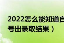 2022怎么能知道自己高考是否被錄取了（幾號出錄取結(jié)果）