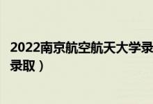 2022南京航空航天大學(xué)錄取時(shí)間及查詢(xún)?nèi)肟冢ㄊ裁磿r(shí)候能查錄?。?class=