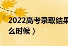 2022高考錄取結(jié)果幾號出來（查詢時間是什么時候）