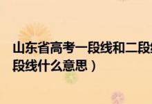 山東省高考一段線和二段線是什么意思（山東高考一段線二段線什么意思）