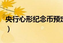 央行心形紀(jì)念幣預(yù)定（央行心形紀(jì)念幣怎么買）