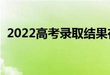 2022高考錄取結(jié)果在哪能查到（怎么查詢）