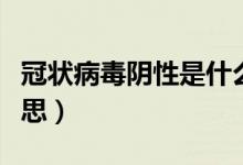 冠狀病毒陰性是什么(冠狀病毒陰性是什么意思)