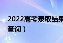 2022高考錄取結果什么時間公布（幾號開始查詢）