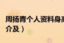 周揚青個人資料身高年齡(周揚青個人資料簡介及)