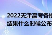 2022天津高考各批次錄取時間及錄取順序（結(jié)果什么時候公布）