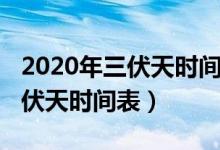 2020年三伏天時間表精確到幾點(diǎn)（2020年三伏天時間表）
