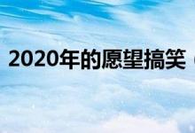2020年的愿望搞笑（2020年的愿望的說(shuō)說(shuō)）