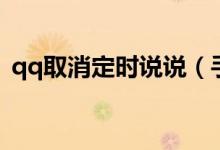 qq取消定時(shí)說(shuō)說(shuō)（手機(jī)qq取消定時(shí)發(fā)說(shuō)說(shuō)）