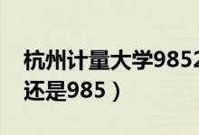 杭州計量大學(xué)985211（杭州計量大學(xué)是211還是985）