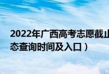 2022年廣西高考志愿截止日期（2022廣西高考志愿檔案狀態(tài)查詢時間及入口）