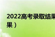 2022高考錄取結(jié)果查詢（什么時候出錄取結(jié)果）