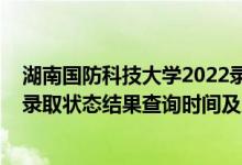 湖南國(guó)防科技大學(xué)2022錄取分?jǐn)?shù)線（2022湖南高考各批次錄取狀態(tài)結(jié)果查詢時(shí)間及入口）