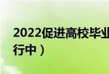 2022促進(jìn)高校畢業(yè)生就業(yè)攻堅(jiān)行動（正在進(jìn)行中）