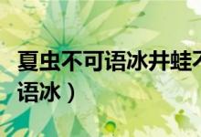 夏蟲(chóng)不可語(yǔ)冰井蛙不可語(yǔ)海的解釋?zhuān)ㄏ南x(chóng)不可語(yǔ)冰）