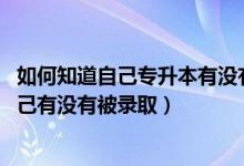 如何知道自己專升本有沒有被錄?。?022專升本怎么知道自己有沒有被錄?。?class=