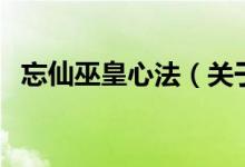 忘仙巫皇心法（關于忘仙巫皇心法的介紹）