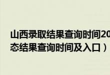 山西錄取結果查詢時間2021（2022山西高考各批次錄取狀態(tài)結果查詢時間及入口）