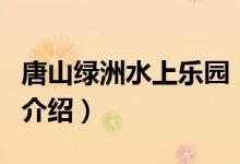 唐山綠洲水上樂(lè)園（關(guān)于唐山綠洲水上樂(lè)園的介紹）