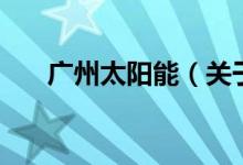 廣州太陽(yáng)能（關(guān)于廣州太陽(yáng)能的介紹）