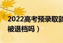 2022高考預錄取就一定會被錄取嗎（有可能被退檔嗎）