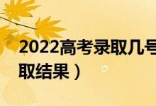 2022高考錄取幾號(hào)出結(jié)果（什么時(shí)候能查錄取結(jié)果）