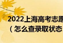 2022上海高考志愿填報(bào)后多久知道錄取結(jié)果（怎么查錄取狀態(tài)）