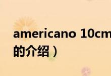 americano 10cm（關(guān)于americano 10cm的介紹）