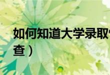 如何知道大學錄取情況（2022高考錄取在哪查）